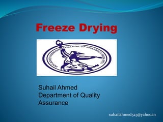 Freeze Drying
Suhail Ahmed
Department of Quality
Assurance
suhailahmed523@yahoo.in
 