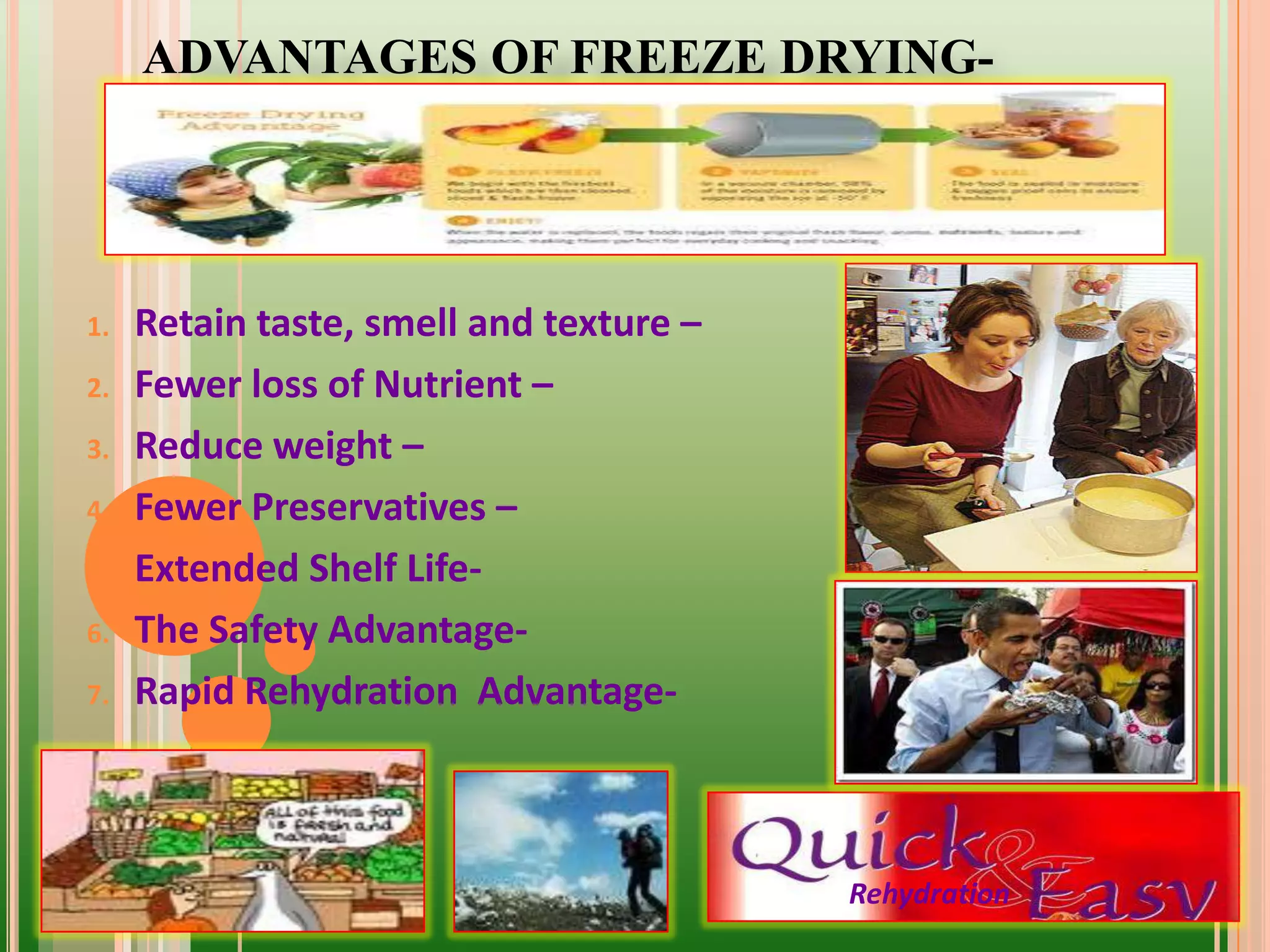 ADVANTAGES OF FREEZE DRYING-
1. Retain taste, smell and texture –
2. Fewer loss of Nutrient –
3. Reduce weight –
4. Fewer Preservatives –
5. Extended Shelf Life-
6. The Safety Advantage-
7. Rapid Rehydration Advantage-
Rehydration
 