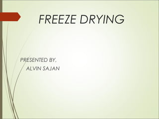 FREEZE DRYING
PRESENTED BY,
ALVIN SAJAN
 