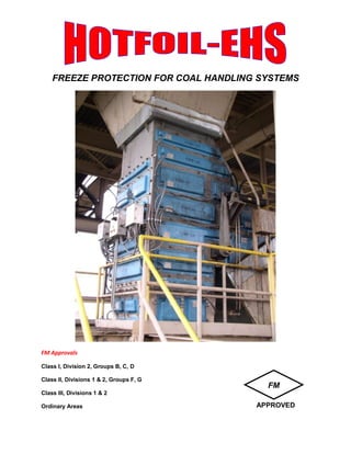 FREEZE PROTECTION FOR COAL HANDLING SYSTEMS
FM Approvals
Class I, Division 2, Groups B, C, D
Class II, Divisions 1 & 2, Groups F, G
Class III, Divisions 1 & 2
Ordinary Areas
FM
APPROVED
 