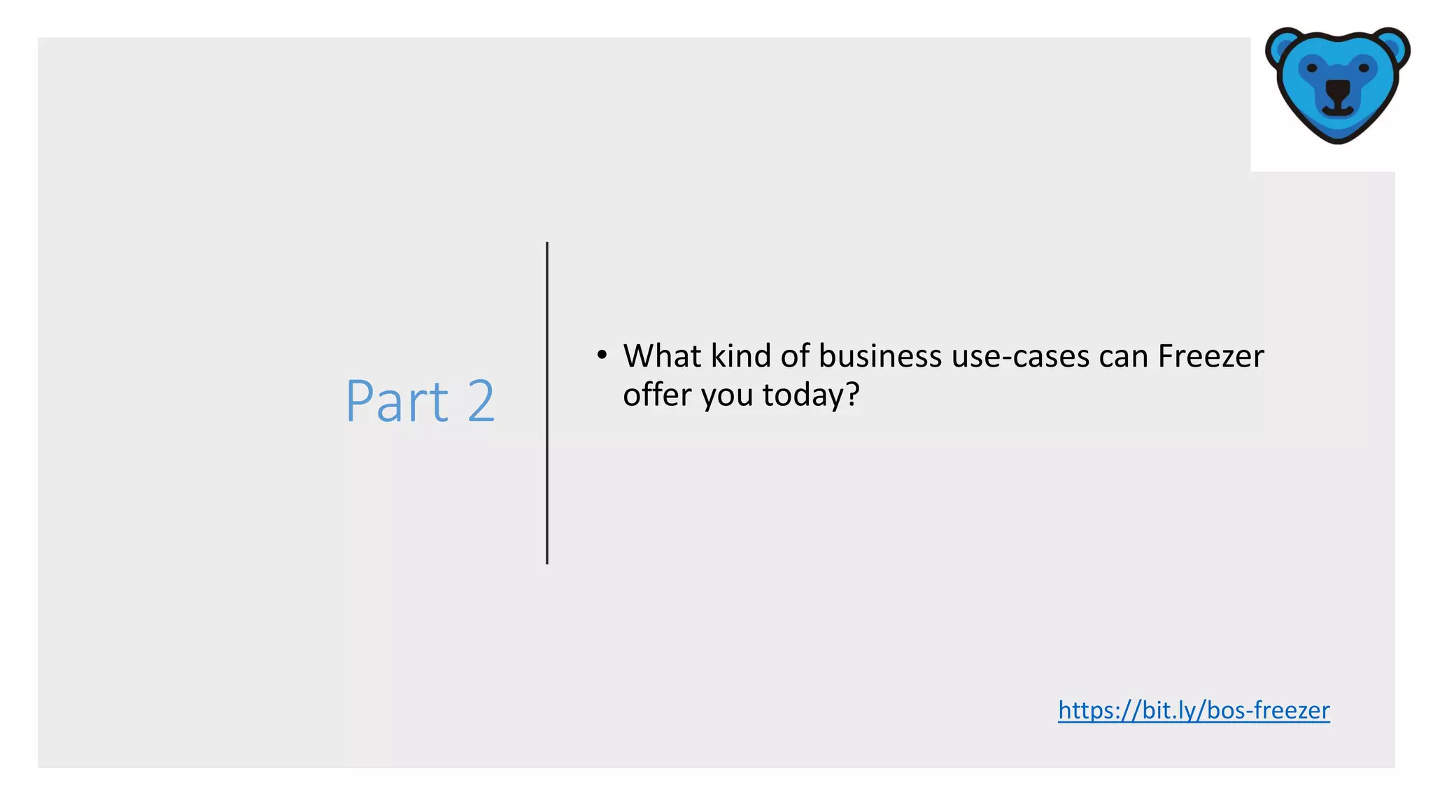 Part 2
• What kind of business use-cases can Freezer
offer you today?
https://bit.ly/bos-freezer
 