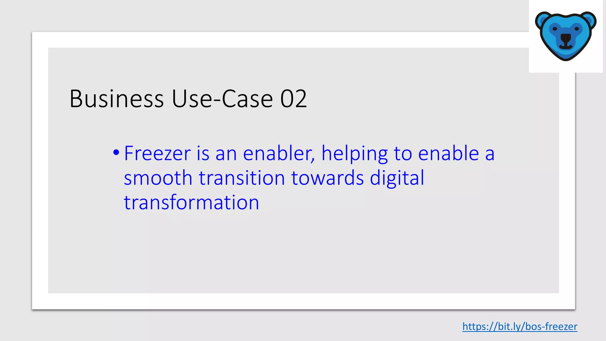 Business Use-Case 02
• Freezer is an enabler, helping to enable a
smooth transition towards digital
transformation
https://bit.ly/bos-freezer
 