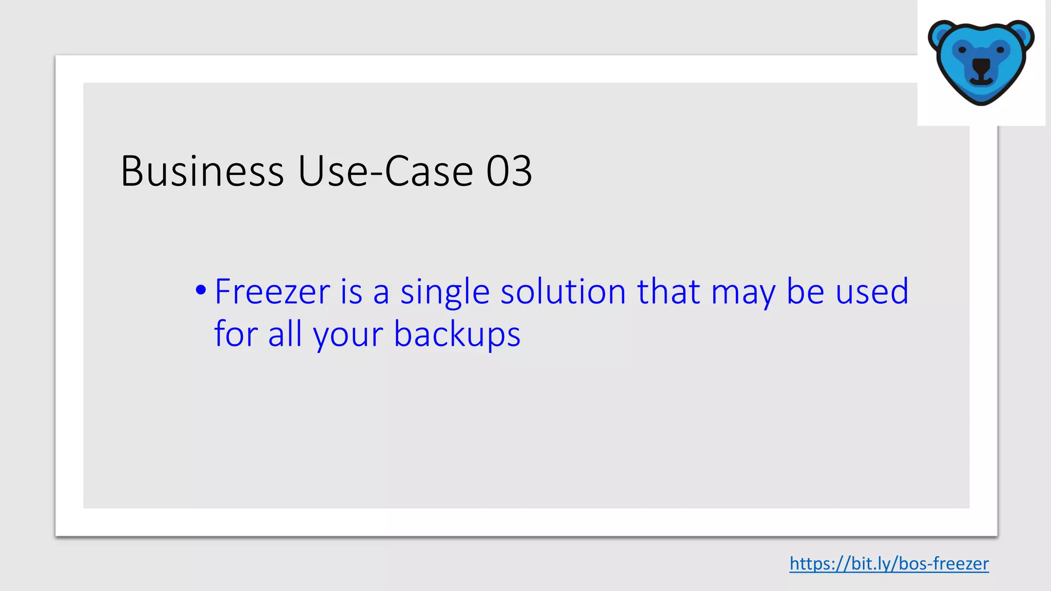 Business Use-Case 03
•Freezer is a single solution that may be used
for all your backups
https://bit.ly/bos-freezer
 