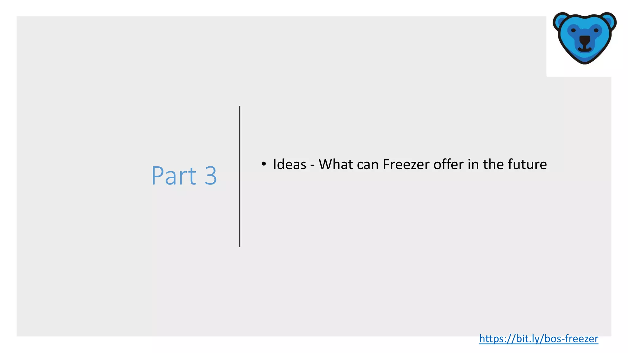 Part 3
• Ideas - What can Freezer offer in the future
https://bit.ly/bos-freezer
 