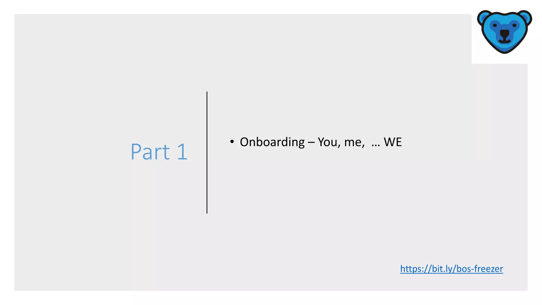 Part 1
• Onboarding – You, me, … WE
https://bit.ly/bos-freezer
 