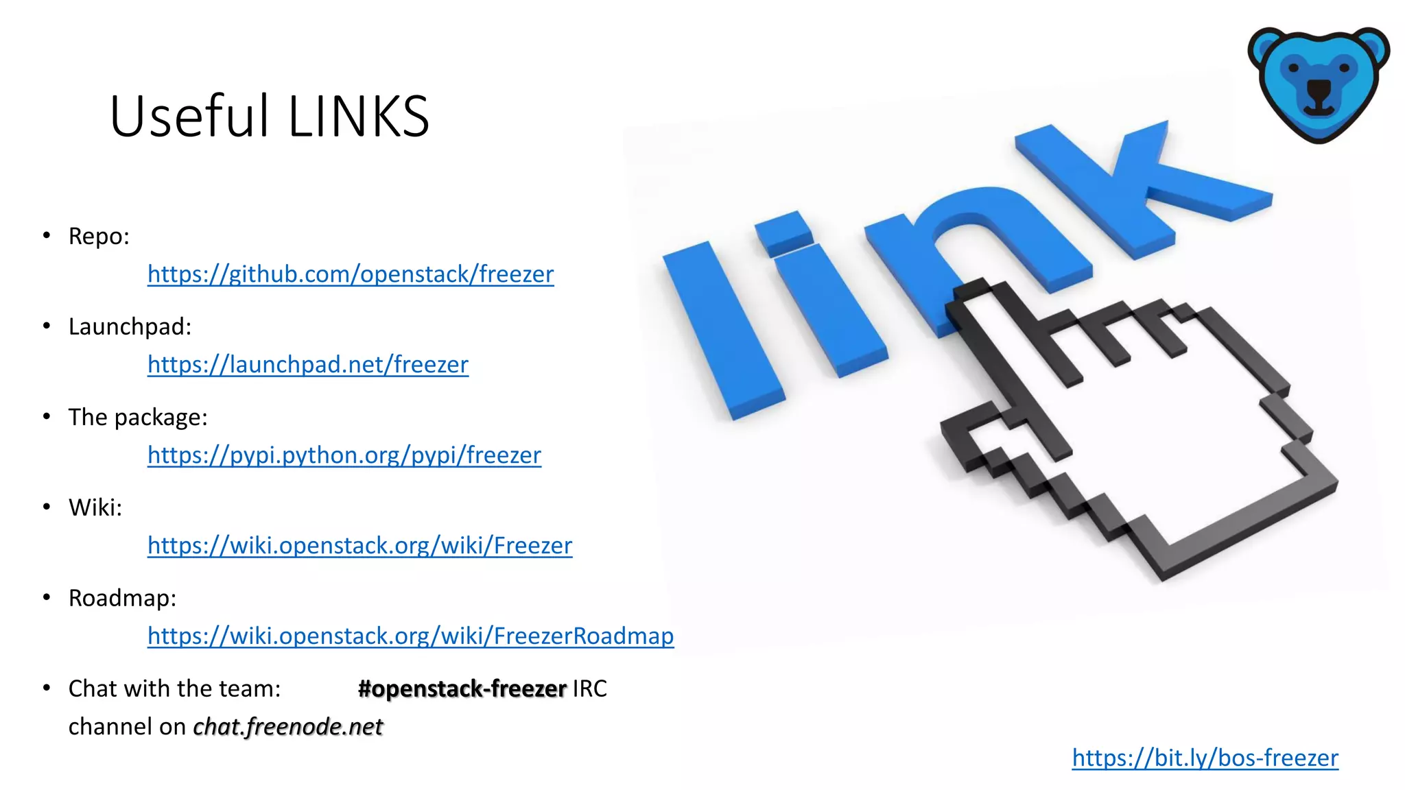 Useful LINKS
• Repo:
https://github.com/openstack/freezer
• Launchpad:
https://launchpad.net/freezer
• The package:
https://pypi.python.org/pypi/freezer
• Wiki:
https://wiki.openstack.org/wiki/Freezer
• Roadmap:
https://wiki.openstack.org/wiki/FreezerRoadmap
• Chat with the team: #openstack-freezer IRC
channel on chat.freenode.net
https://bit.ly/bos-freezer
 