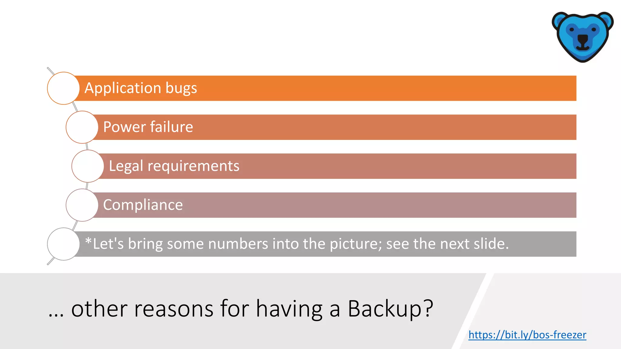 … other reasons for having a Backup?
Application bugs
Power failure
Legal requirements
Compliance
*Let's bring some numbers into the picture; see the next slide.
https://bit.ly/bos-freezer
 