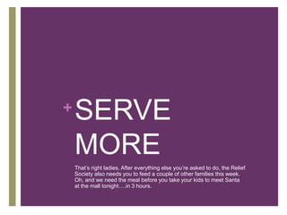 SERVE MOREThat’s right ladies. After everything else you’re asked to do, the Relief Society also needs you to feed a couple of other families this week. Oh, and we need the meal before you take your kids to meet Santa at the mall tonight….in 3 hours. 