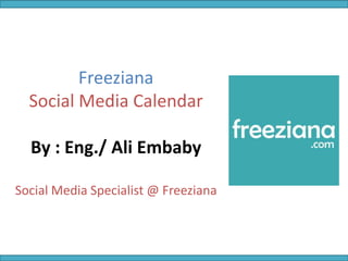 Freeziana
Social Media Calendar
By : Eng./ Ali Embaby
Social Media Specialist @ Freeziana
 