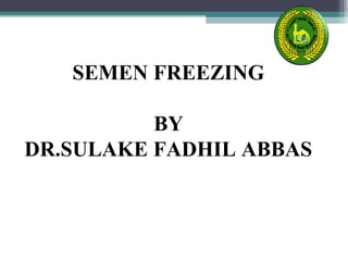SEMEN FREEZING 
BY 
DR.SULAKE FADHIL ABBAS 
 