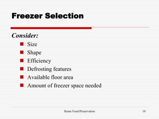 Freezer Selection
Consider:
 Size
 Shape
 Efficiency
 Defrosting features
 Available floor area
 Amount of freezer space needed
10Home Food Preservation
 