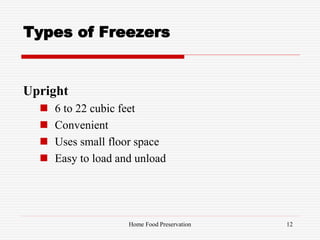 Types of Freezers
Upright
 6 to 22 cubic feet
 Convenient
 Uses small floor space
 Easy to load and unload
12Home Food Preservation
 