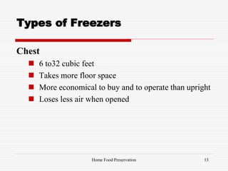 Types of Freezers
Chest
 6 to32 cubic feet
 Takes more floor space
 More economical to buy and to operate than upright
 Loses less air when opened
13Home Food Preservation
 