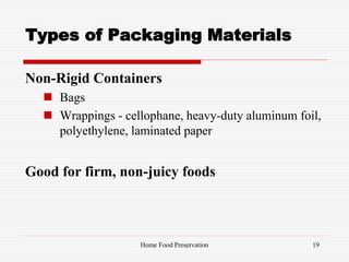 Types of Packaging Materials
Non-Rigid Containers
 Bags
 Wrappings - cellophane, heavy-duty aluminum foil,
polyethylene, laminated paper
Good for firm, non-juicy foods
19Home Food Preservation
 