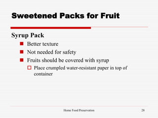 Sweetened Packs for Fruit
Syrup Pack
 Better texture
 Not needed for safety
 Fruits should be covered with syrup
 Place crumpled water-resistant paper in top of
container
28Home Food Preservation
 