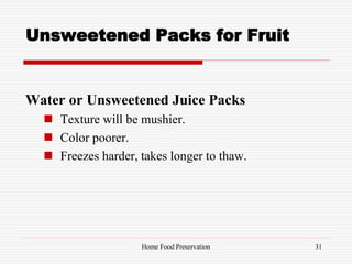 Unsweetened Packs for Fruit
Water or Unsweetened Juice Packs
 Texture will be mushier.
 Color poorer.
 Freezes harder, takes longer to thaw.
31Home Food Preservation
 