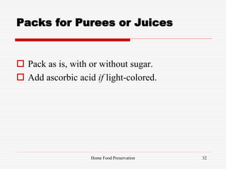 Packs for Purees or Juices
 Pack as is, with or without sugar.
 Add ascorbic acid if light-colored.
32Home Food Preservation
 