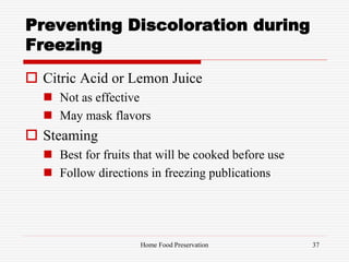 Preventing Discoloration during
Freezing
 Citric Acid or Lemon Juice
 Not as effective
 May mask flavors
 Steaming
 Best for fruits that will be cooked before use
 Follow directions in freezing publications
37Home Food Preservation
 