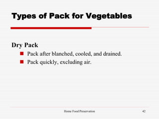 Types of Pack for Vegetables
Dry Pack
 Pack after blanched, cooled, and drained.
 Pack quickly, excluding air.
42Home Food Preservation
 