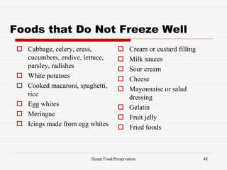Foods that Do Not Freeze Well
 Cabbage, celery, cress,
cucumbers, endive, lettuce,
parsley, radishes
 White potatoes
 Cooked macaroni, spaghetti,
rice
 Egg whites
 Meringue
 Icings made from egg whites
 Cream or custard filling
 Milk sauces
 Sour cream
 Cheese
 Mayonnaise or salad
dressing
 Gelatin
 Fruit jelly
 Fried foods
48Home Food Preservation
 
