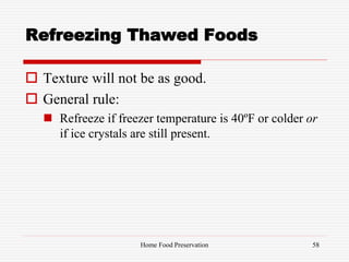Refreezing Thawed Foods
 Texture will not be as good.
 General rule:
 Refreeze if freezer temperature is 40ºF or colder or
if ice crystals are still present.
58Home Food Preservation
 