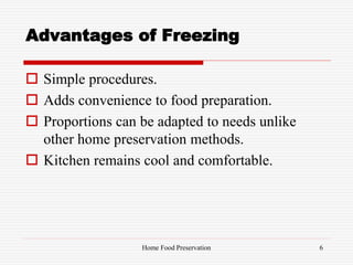 Advantages of Freezing
 Simple procedures.
 Adds convenience to food preparation.
 Proportions can be adapted to needs unlike
other home preservation methods.
 Kitchen remains cool and comfortable.
6Home Food Preservation
 