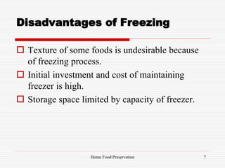 Disadvantages of Freezing
 Texture of some foods is undesirable because
of freezing process.
 Initial investment and cost of maintaining
freezer is high.
 Storage space limited by capacity of freezer.
7Home Food Preservation
 