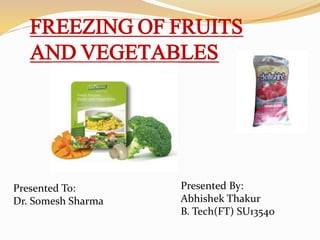 FREEZING OF FRUITS
AND VEGETABLES
Presented To:
Dr. Somesh Sharma
Presented By:
Abhishek Thakur
B. Tech(FT) SU13540
 