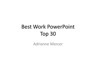 Best Work PowerPoint
Top 30
Adrianne Mercer
 