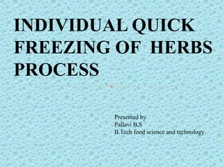 Presented by
Pallavi B.S
B.Tech food science and technology
INDIVIDUAL QUICK
FREEZING OF HERBS
PROCESS
 