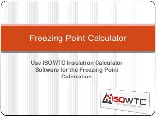 Use ISOWTC Insulation Calculator
Software for the Freezing Point
Calculation
Freezing Point Calculator
 