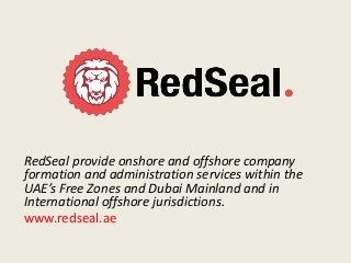 RedSeal provide onshore and offshore company
formation and administration services within the
UAE’s Free Zones and Dubai Mainland and in
International offshore jurisdictions.
www.redseal.ae
 