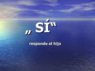 „  SÍ“   responde el hijo 