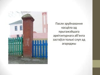 Пасля зруйнавання
касцёла ад
прыгажэйшага
архітэктурнага аб’екта
застаўся толькі слуп ад
агароджы

 