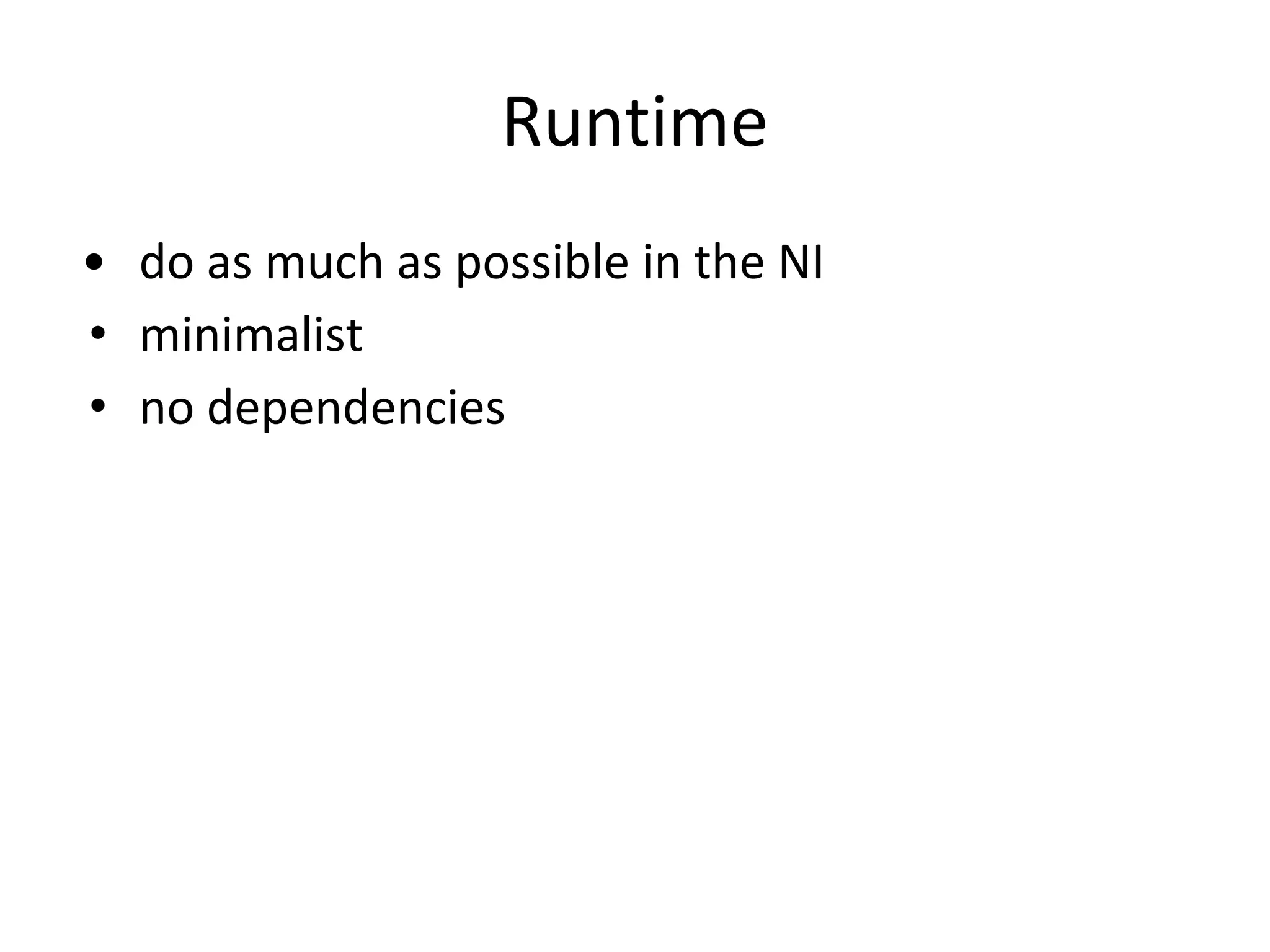 Runtime
• do as much as possible in the NI
• minimalist
• no dependencies
 