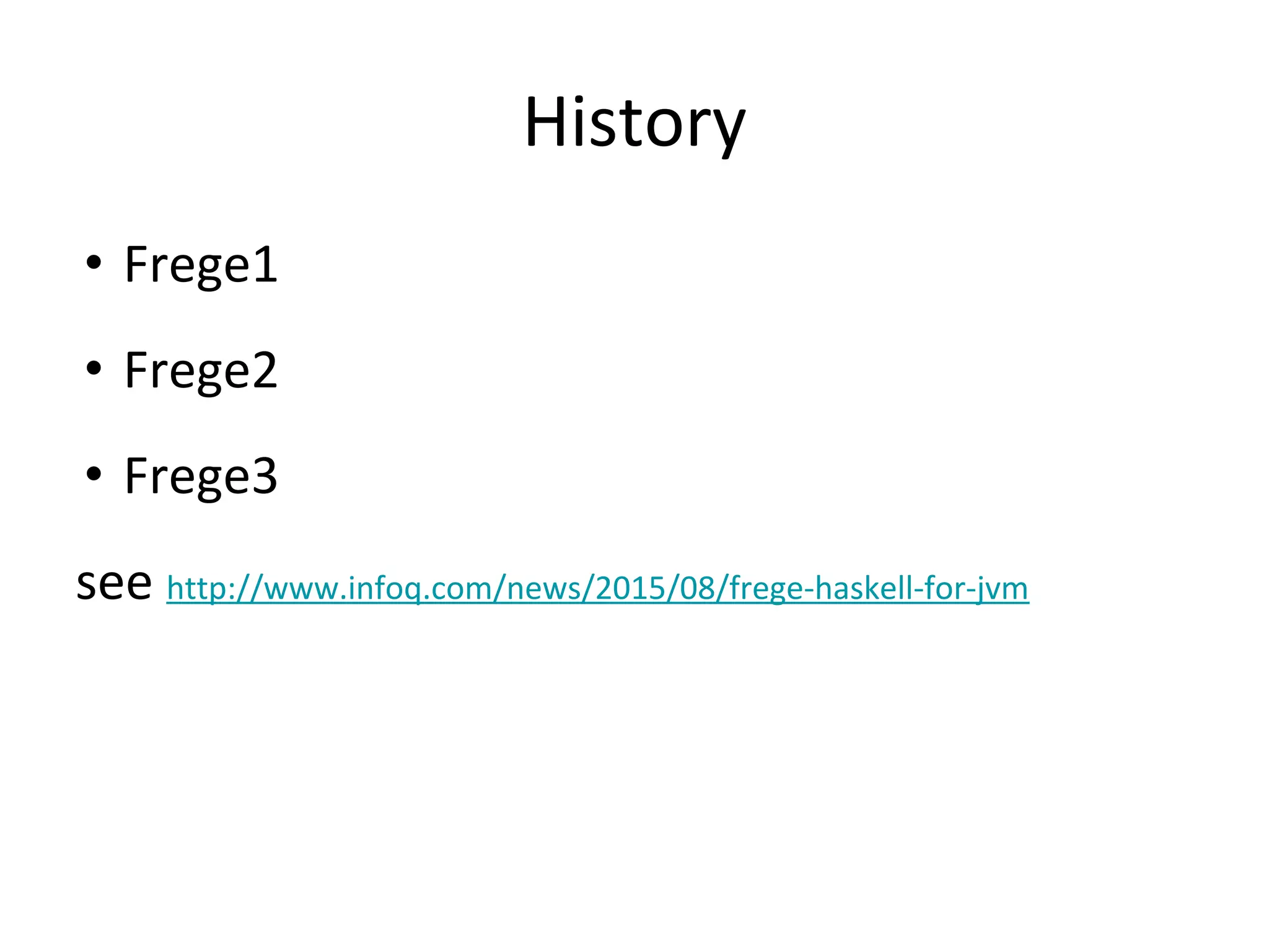 History
• Frege1
• Frege2
• Frege3
see http://www.infoq.com/news/2015/08/frege-haskell-for-jvm
 