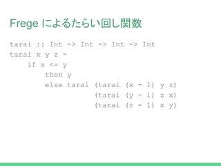 Frege によるたらい回し関数
tarai :: Int -> Int -> Int -> Int
tarai x y z =
if x <= y
then y
else tarai (tarai (x - 1) y z)
(tarai (y - 1) z x)
(tarai (z - 1) x y)
 