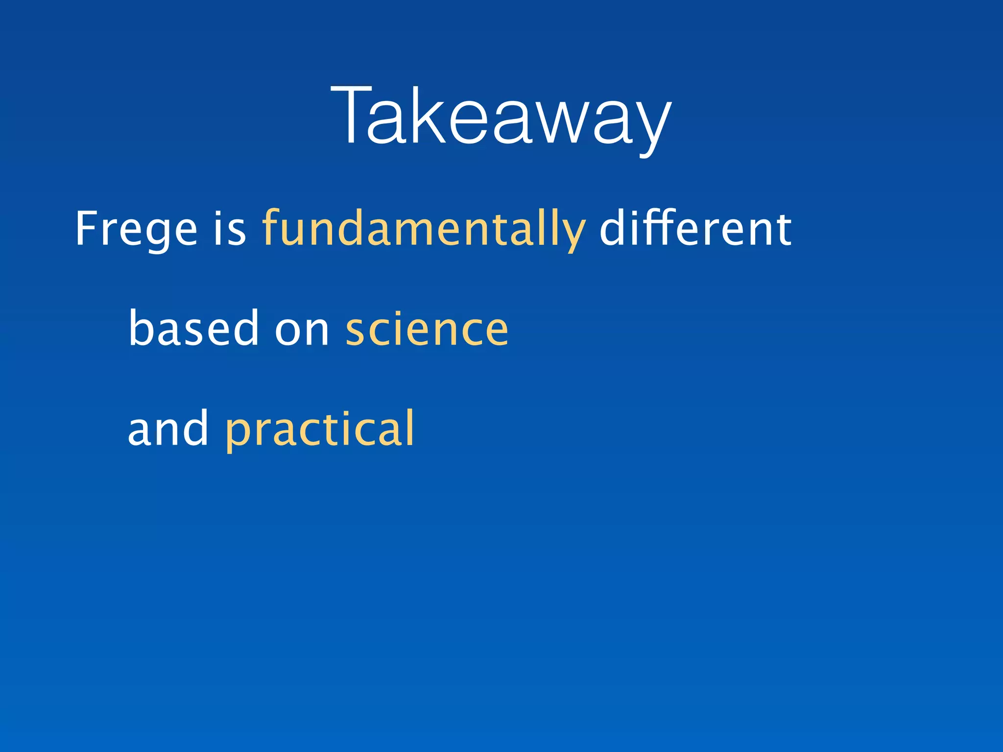 Takeaway
Frege is fundamentally different
based on science
and practical
 