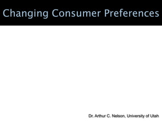 Changing Consumer Preferences




               Dr. Arthur C. Nelson, University of Utah
 