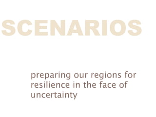 SCENARIOS
 preparing our regions for
 resilience in the face of
 uncertainty
 