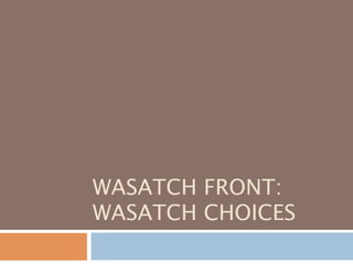 WASATCH FRONT:
WASATCH CHOICES
 