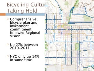 Bicycling Culture
Taking Hold
   Comprehensive
    bicycle plan and
    investment
    commitment
    followed Regional
    Vision

   Up 27% between
    2010-2011

   NYC only up 14%
    in same time
 
