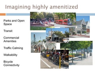 Imagining highly amenitized

Parks and Open
Space

Transit

Commercial
Amenities

Traffic Calming

Walkability

Bicycle
Connectivity
 