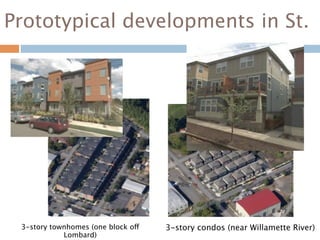Prototypical developments in St.




 3-story townhomes (one block off   3-story condos (near Willamette River)
            Lombard)
 