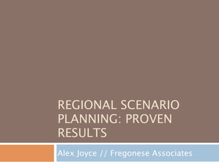 REGIONAL SCENARIO
PLANNING: PROVEN
RESULTS
Alex Joyce // Fregonese Associates
 