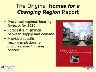 The Original Homes for a
      Changing Region Report
• Presented regional housing
  forecast for 2030
• Forecast a mismatch
  between supply and demand
• Provided specific
  recommendations for
  creating more housing
  options
 
