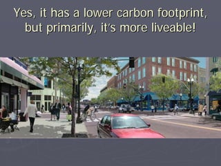 Yes, it has a lower carbon footprint,
  but primarily, it’s more liveable!
 