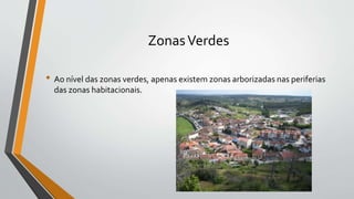 ZonasVerdes
• Ao nível das zonas verdes, apenas existem zonas arborizadas nas periferias
das zonas habitacionais.
 