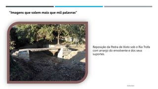 14/03/2023
“Imagens que valem mais que mil palavras”
Reposição da Pedra de Xisto sob o Rio Trofa
com arranjo do envolvente e dos seus
suportes.
 