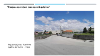 14/03/2023
Requalificação da Rua Poeta
Eugénio de Castro - Finzes
“Imagens que valem mais que mil palavras”
 